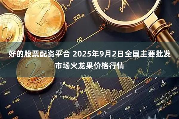 好的股票配资平台 2025年9月2日全国主要批发市场火龙果价格行情