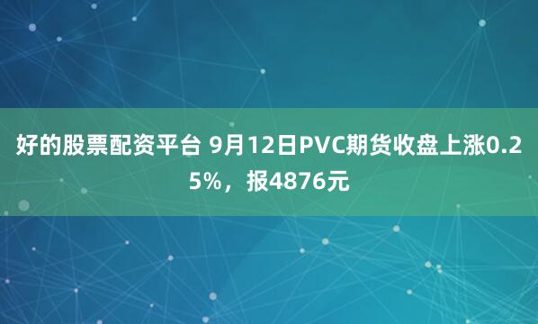 好的股票配资平台 9月12日PVC期货收盘上涨0.25%，报4876元