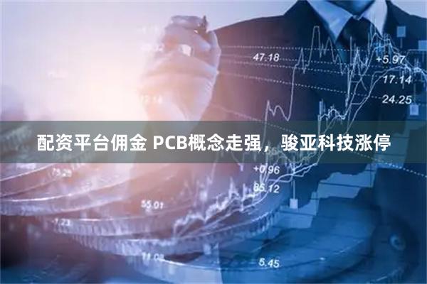 配资平台佣金 PCB概念走强，骏亚科技涨停