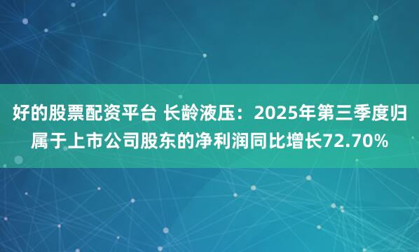 好的股票配资平台 长龄液压：2025年第三季度归属于上市公司股东的净利润同比增长72.70%