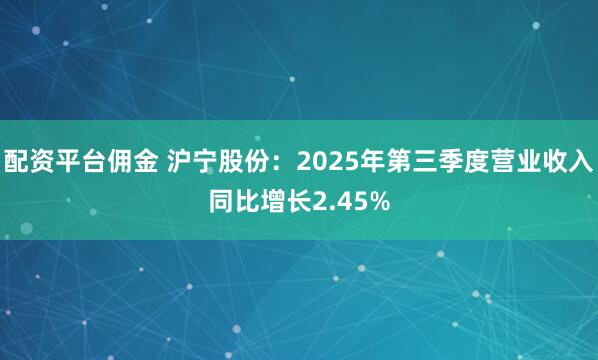 配资平台佣金 沪宁股份：2025年第三季度营业收入同比增长2.45%