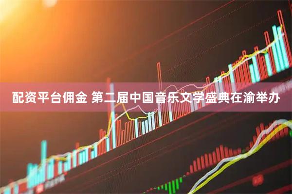 配资平台佣金 第二届中国音乐文学盛典在渝举办