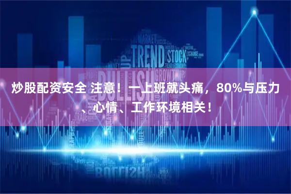 炒股配资安全 注意！一上班就头痛，80%与压力、心情、工作环境相关！