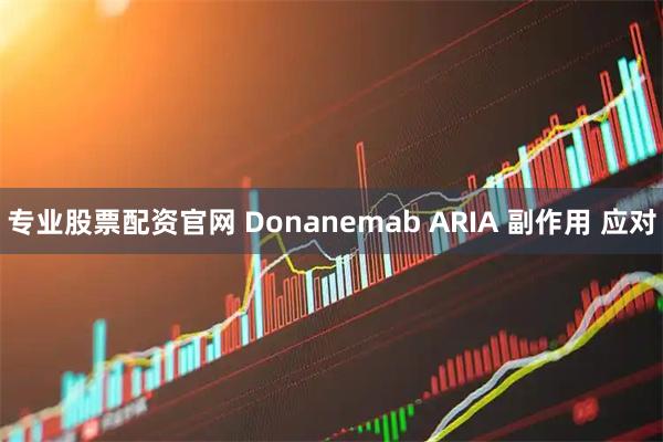 专业股票配资官网 Donanemab ARIA 副作用 应对