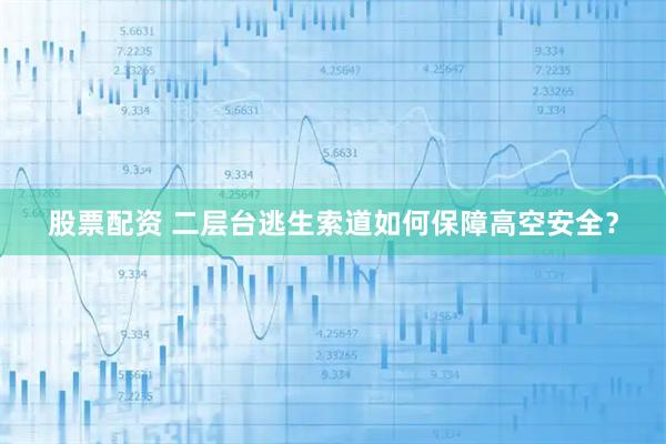 股票配资 二层台逃生索道如何保障高空安全？
