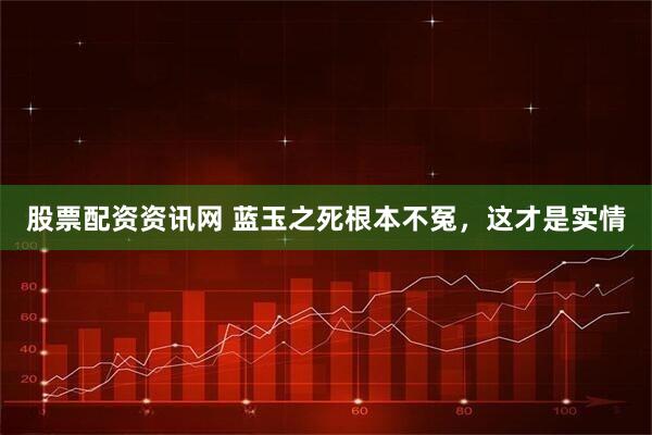 股票配资资讯网 蓝玉之死根本不冤，这才是实情
