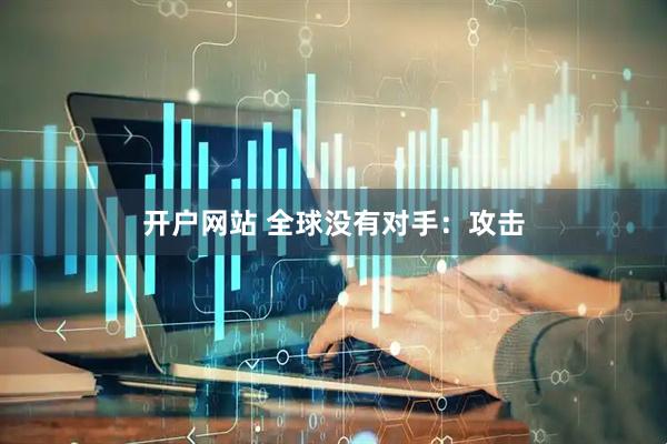 开户网站 全球没有对手：攻击