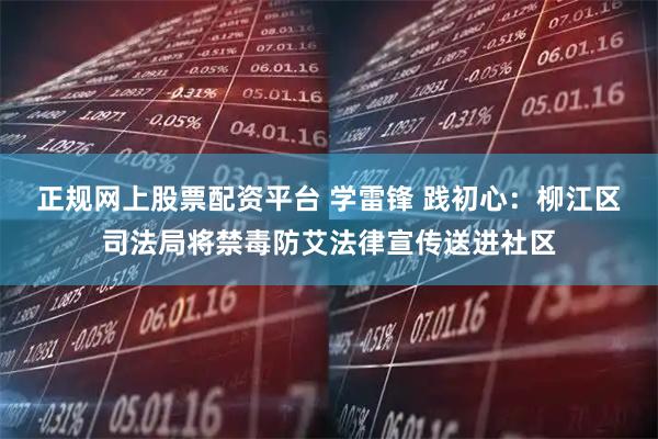 正规网上股票配资平台 学雷锋 践初心：柳江区司法局将禁毒防艾法律宣传送进社区