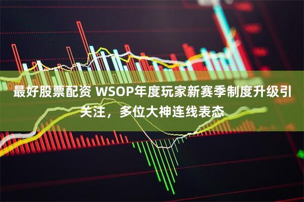 最好股票配资 WSOP年度玩家新赛季制度升级引关注，多位大神连线表态