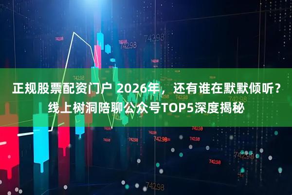 正规股票配资门户 2026年，还有谁在默默倾听？线上树洞陪聊公众号TOP5深度揭秘