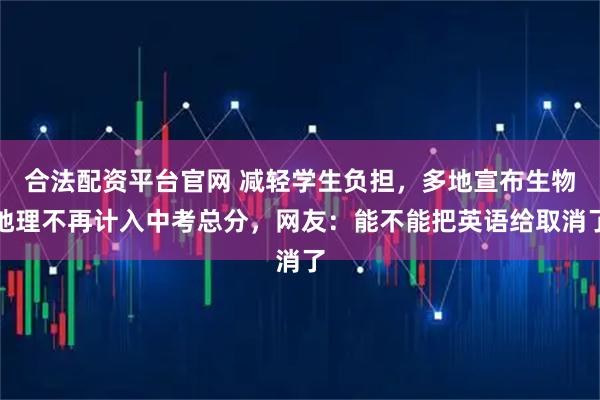 合法配资平台官网 减轻学生负担，多地宣布生物地理不再计入中考总分，网友：能不能把英语给取消了