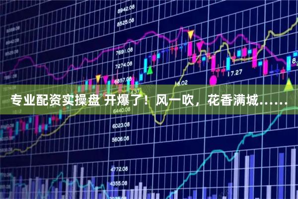 专业配资实操盘 开爆了！风一吹，花香满城……