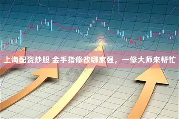 上海配资炒股 金手指修改哪家强，一修大师来帮忙