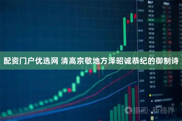 配资门户优选网 清高宗敬地方泽昭诚恭纪的御制诗