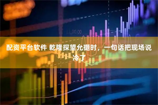 配资平台软件 乾隆探望允禵时，一句话把现场说冷了